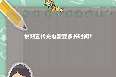 悦刻五代充电需要多长时间
�？ 